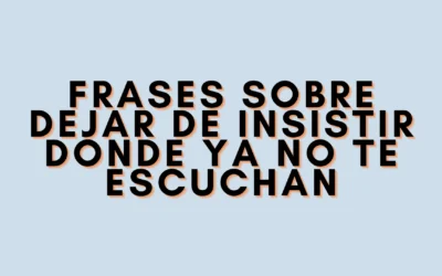 Frases sobre dejar de insistir donde ya no te escuchan