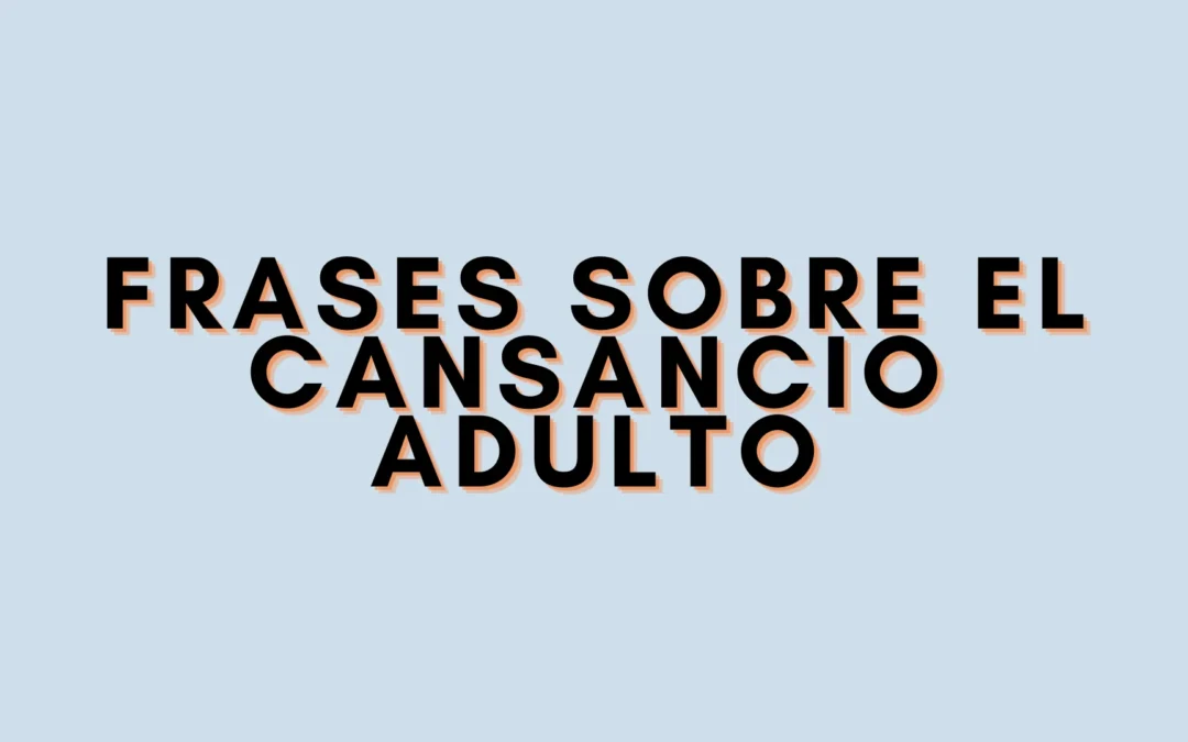 Frases sobre el cansancio adulto