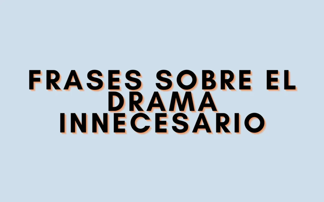 Frases sobre el drama innecesario