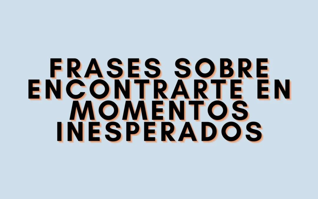 Frases sobre encontrarte en momentos inesperados