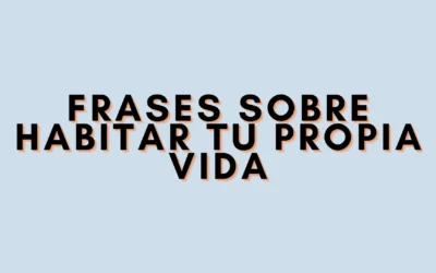 Frases sobre habitar tu propia vida