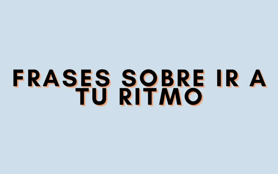 Frases sobre ir a tu ritmo