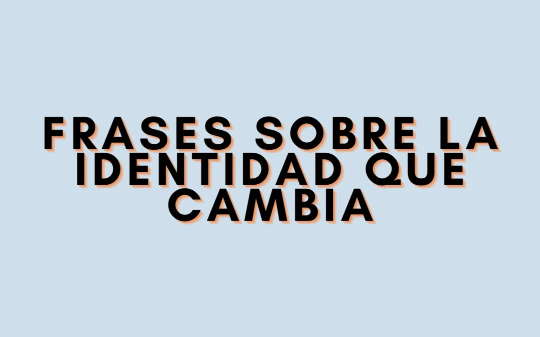 Frases sobre la identidad que cambia