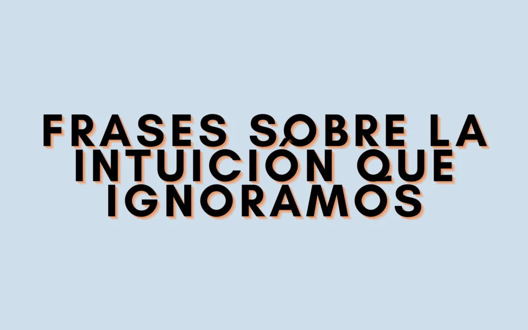 Frases sobre la intuición que ignoramos