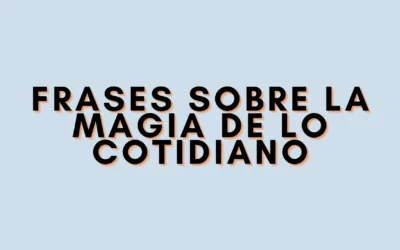 Frases sobre la magia de lo cotidiano