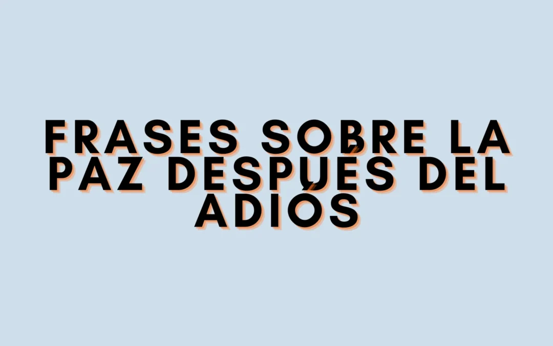 Frases sobre la paz después del adiós