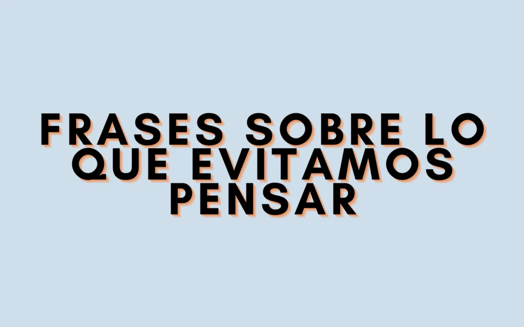 Frases sobre lo que evitamos pensar