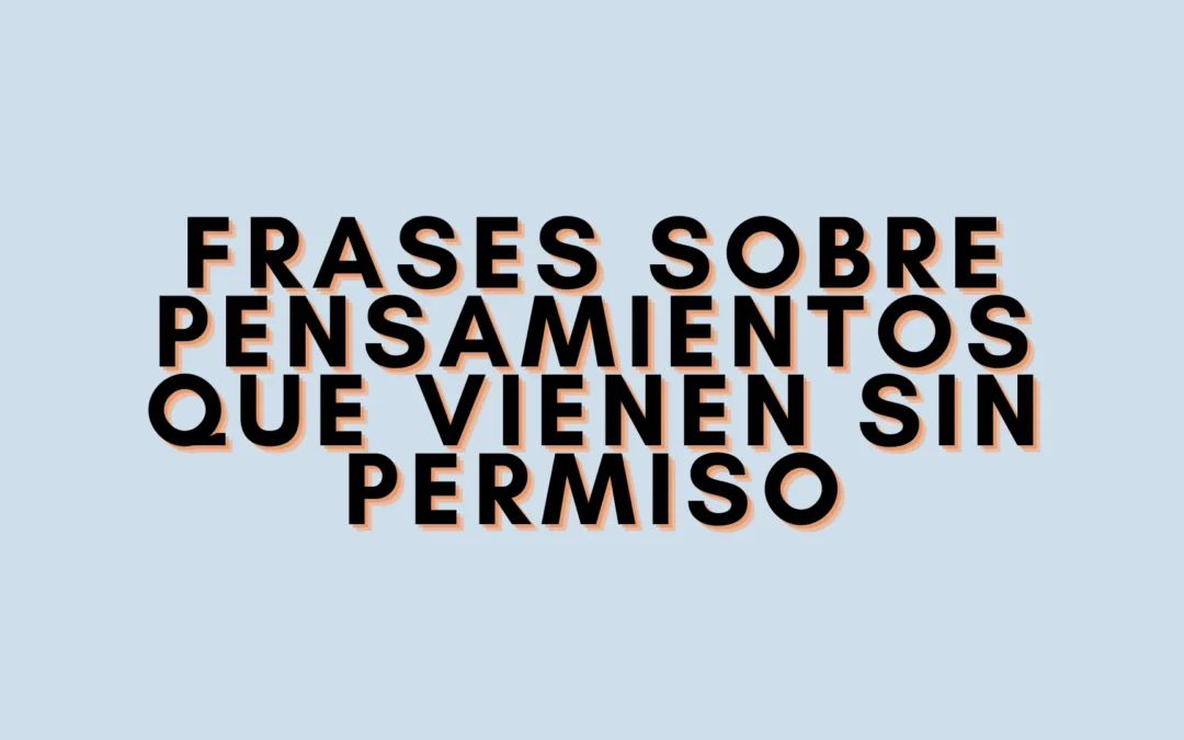 Frases sobre pensamientos que vienen sin permiso