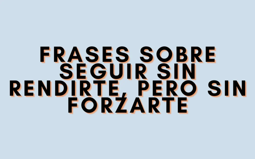 Frases sobre seguir sin rendirte, pero sin forzarte
