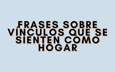 Frases sobre vínculos que se sienten como hogar